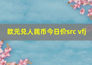 欧元兑人民币今日价src vfj